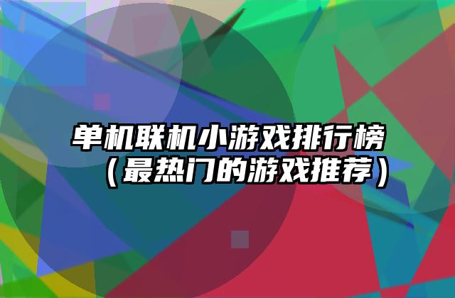 单机联机小游戏排行榜（最热门的游戏推荐）