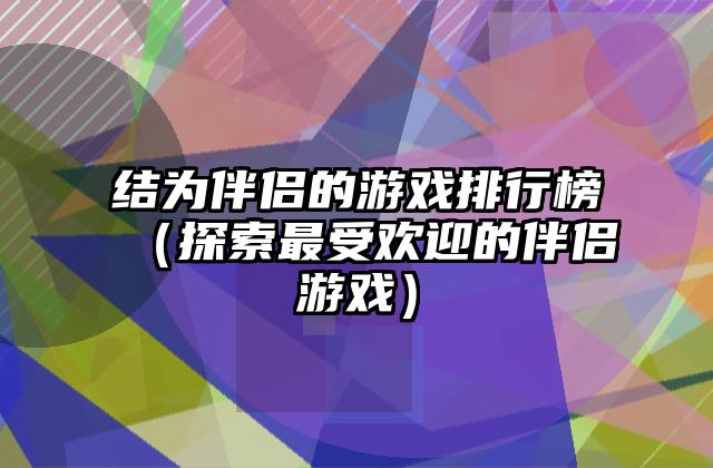 结为伴侣的游戏排行榜（探索最受欢迎的伴侣游戏）