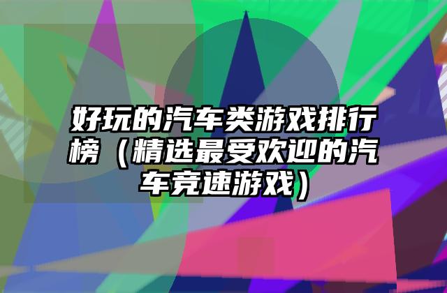 好玩的汽车类游戏排行榜（精选最受欢迎的汽车竞速游戏）