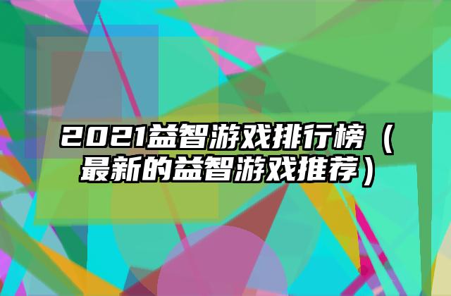 2021益智游戏排行榜（最新的益智游戏推荐）