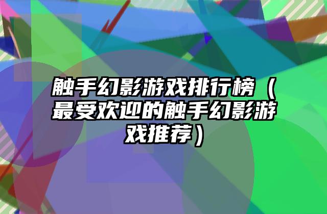 触手幻影游戏排行榜（最受欢迎的触手幻影游戏推荐）