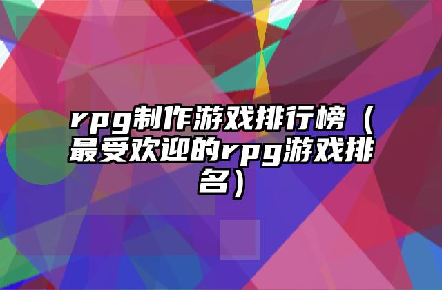 rpg制作游戏排行榜（最受欢迎的rpg游戏排名）