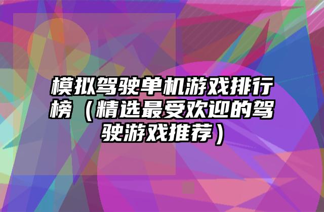 模拟驾驶单机游戏排行榜（精选最受欢迎的驾驶游戏推荐）