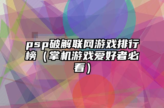 psp破解联网游戏排行榜（掌机游戏爱好者必看）