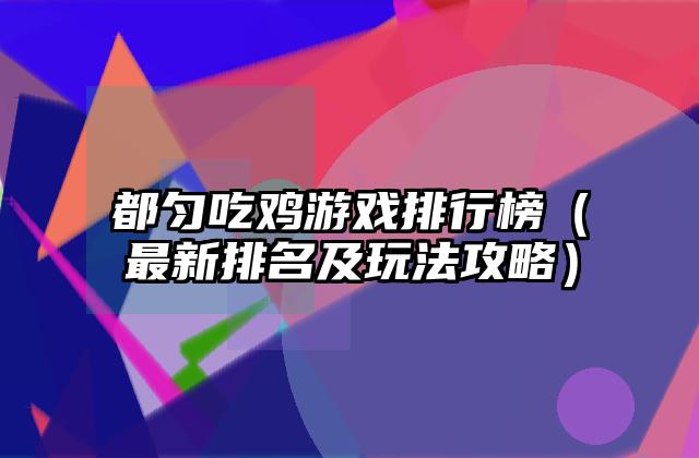 都匀吃鸡游戏排行榜（最新排名及玩法攻略）