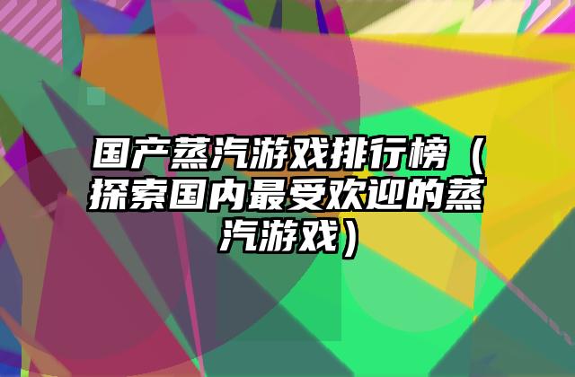 国产蒸汽游戏排行榜（探索国内最受欢迎的蒸汽游戏）