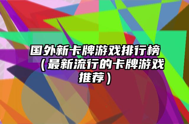 国外新卡牌游戏排行榜（最新流行的卡牌游戏推荐）