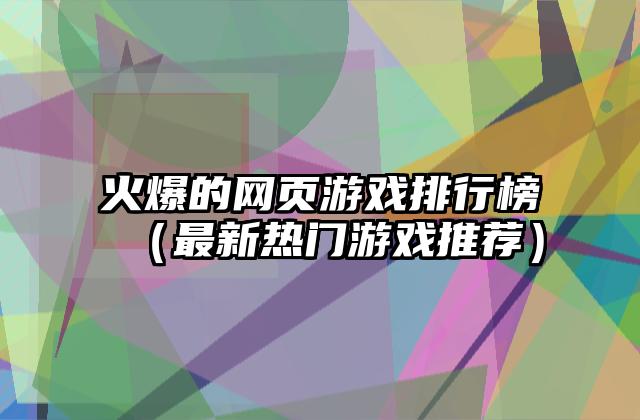 火爆的网页游戏排行榜（最新热门游戏推荐）