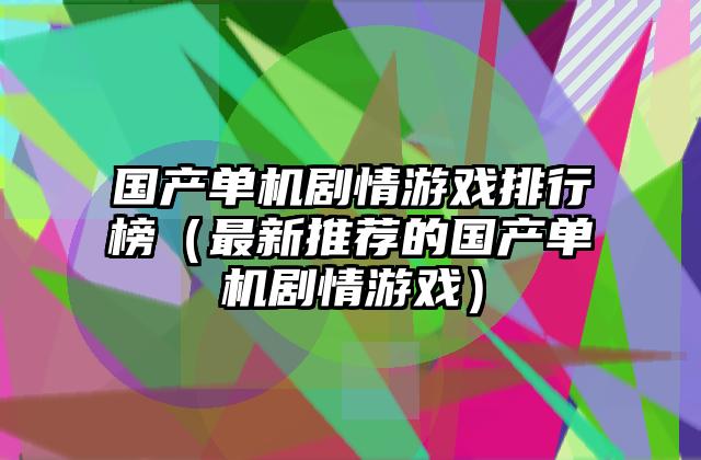 国产单机剧情游戏排行榜（最新推荐的国产单机剧情游戏）