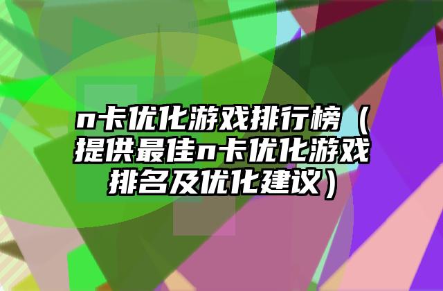 n卡优化游戏排行榜（提供最佳n卡优化游戏排名及优化建议）