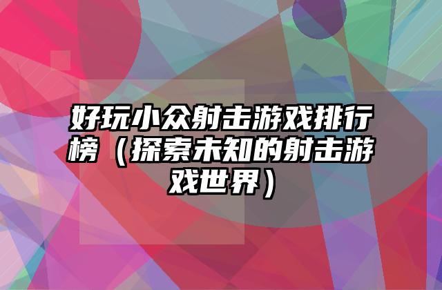 好玩小众射击游戏排行榜（探索未知的射击游戏世界）