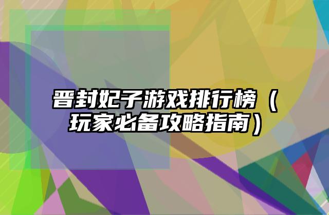 晋封妃子游戏排行榜（玩家必备攻略指南）