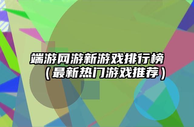 端游网游新游戏排行榜（最新热门游戏推荐）