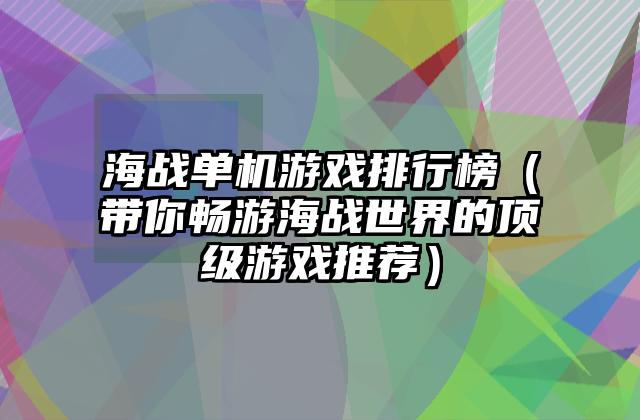 海战单机游戏排行榜（带你畅游海战世界的顶级游戏推荐）