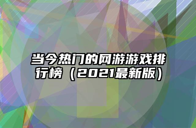 当今热门的网游游戏排行榜（2021最新版）