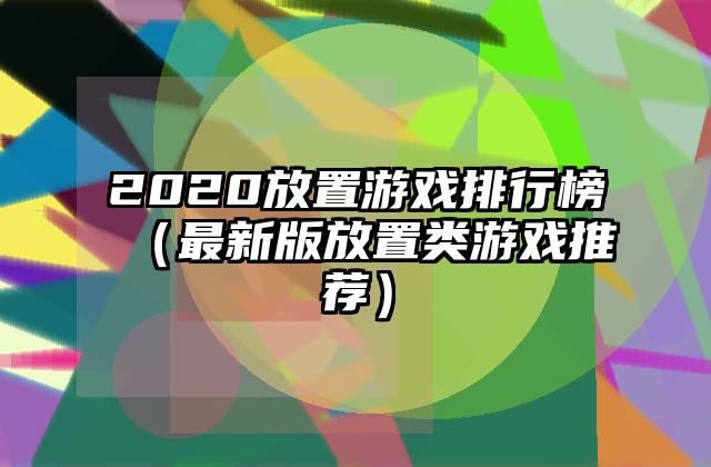2020放置游戏排行榜（最新版放置类游戏推荐）