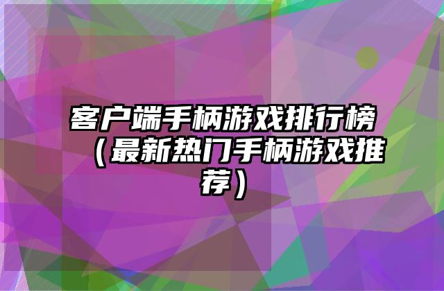 客户端手柄游戏排行榜（最新热门手柄游戏推荐）