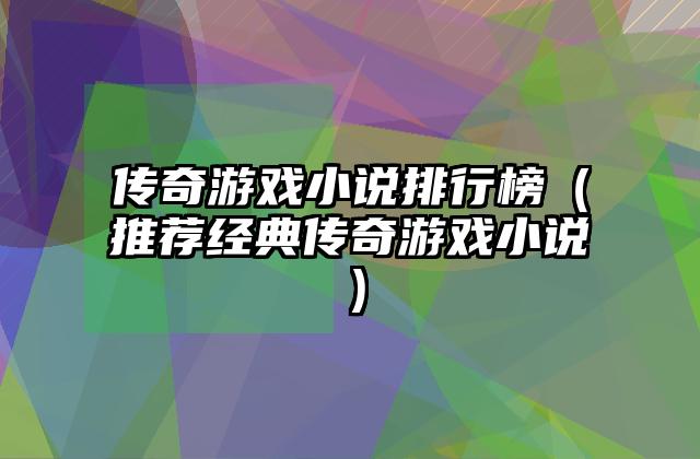传奇游戏小说排行榜（推荐经典传奇游戏小说）