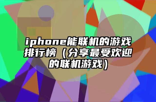 iphone能联机的游戏排行榜（分享最受欢迎的联机游戏）