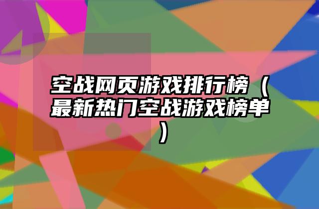 空战网页游戏排行榜（最新热门空战游戏榜单）