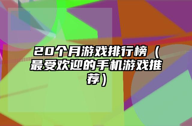 20个月游戏排行榜（最受欢迎的手机游戏推荐）