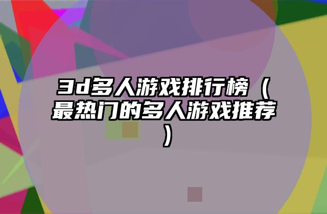 3d多人游戏排行榜（最热门的多人游戏推荐）