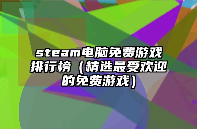 steam电脑免费游戏排行榜（精选最受欢迎的免费游戏）