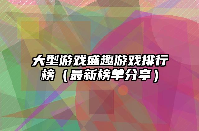 大型游戏盛趣游戏排行榜（最新榜单分享）