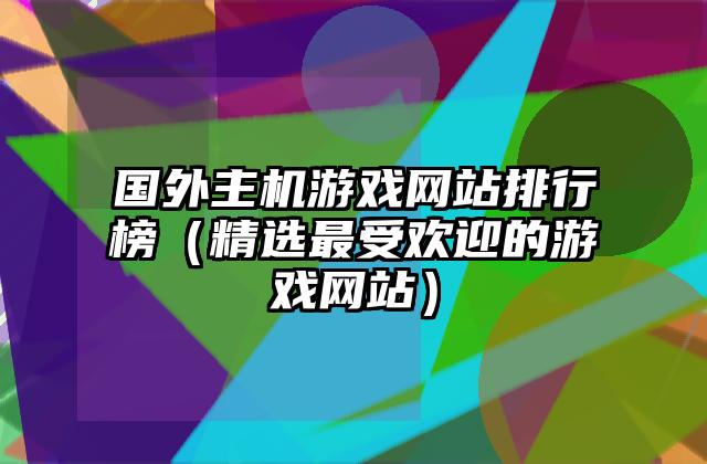 国外主机游戏网站排行榜（精选最受欢迎的游戏网站）