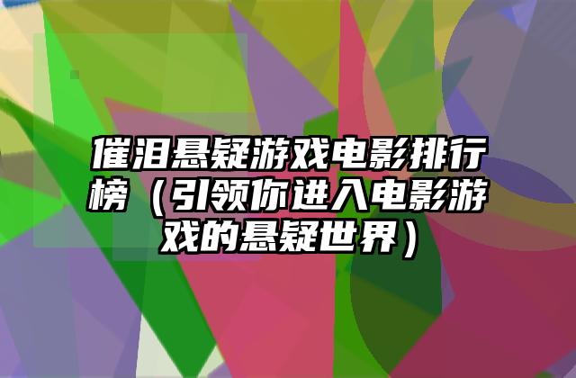 催泪悬疑游戏电影排行榜（引领你进入电影游戏的悬疑世界）