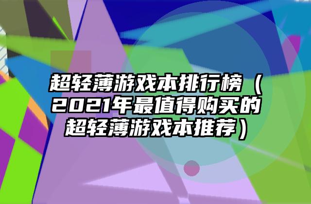 超轻薄游戏本排行榜（2021年最值得购买的超轻薄游戏本推荐）
