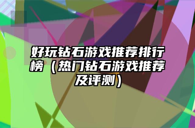 好玩钻石游戏推荐排行榜（热门钻石游戏推荐及评测）