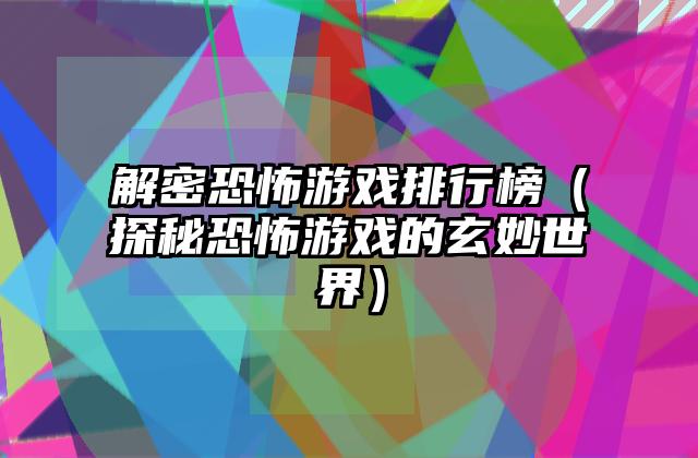 解密恐怖游戏排行榜（探秘恐怖游戏的玄妙世界）