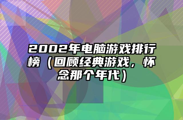 2002年电脑游戏排行榜（回顾经典游戏，怀念那个年代）