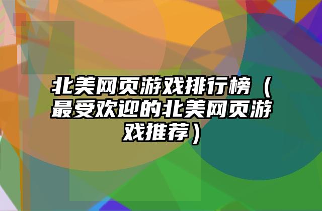 北美网页游戏排行榜（最受欢迎的北美网页游戏推荐）
