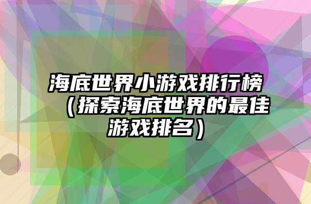 海底世界小游戏排行榜（探索海底世界的最佳游戏排名）