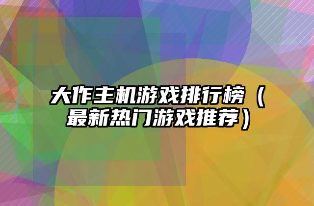 大作主机游戏排行榜（最新热门游戏推荐）