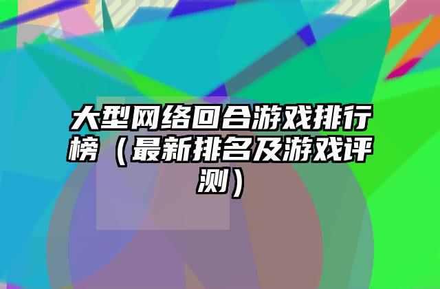 大型网络回合游戏排行榜（最新排名及游戏评测）