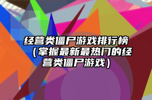 经营类僵尸游戏排行榜（掌握最新最热门的经营类僵尸游戏）