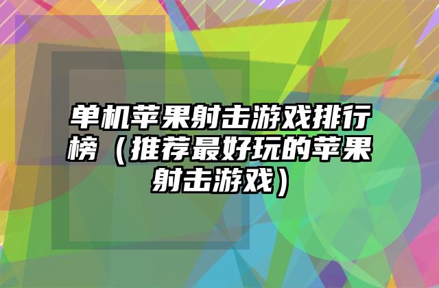 单机苹果射击游戏排行榜（推荐最好玩的苹果射击游戏）