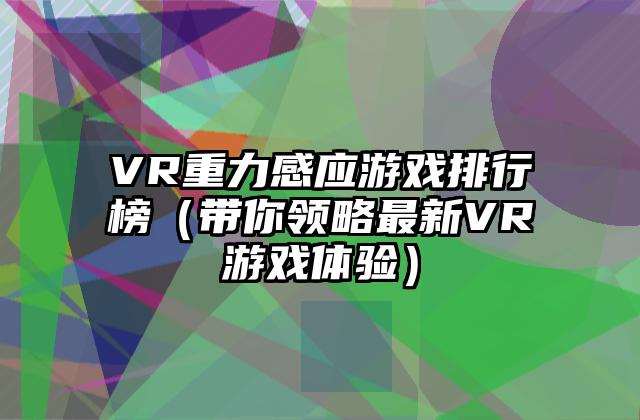 VR重力感应游戏排行榜（带你领略最新VR游戏体验）