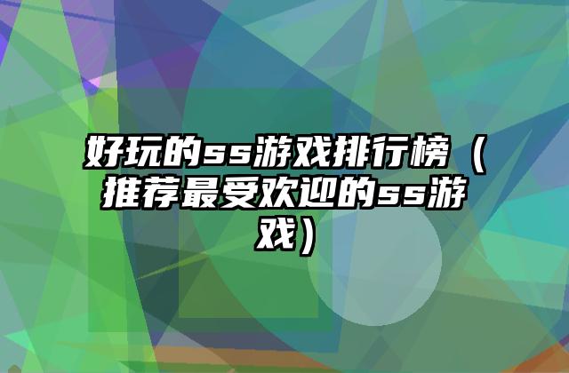 好玩的ss游戏排行榜（推荐最受欢迎的ss游戏）