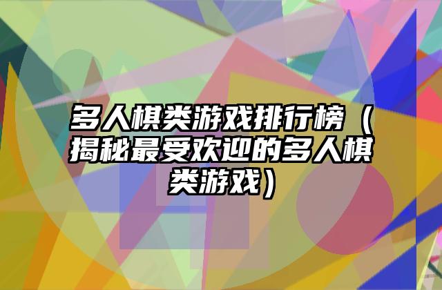 多人棋类游戏排行榜（揭秘最受欢迎的多人棋类游戏）