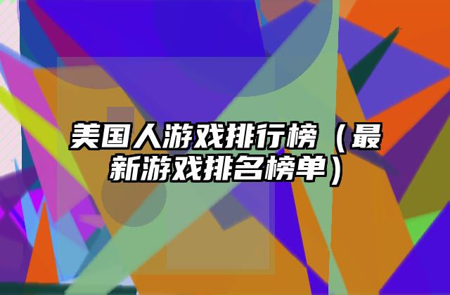 美国人游戏排行榜（最新游戏排名榜单）