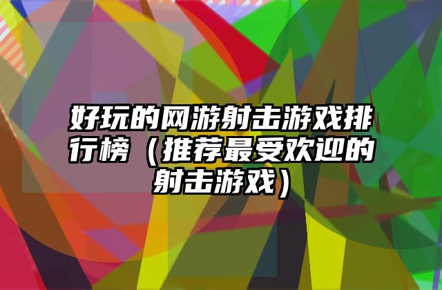 好玩的网游射击游戏排行榜（推荐最受欢迎的射击游戏）