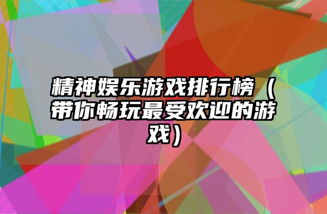 精神娱乐游戏排行榜（带你畅玩最受欢迎的游戏）