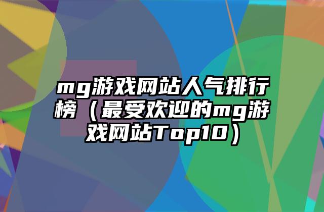 mg游戏网站人气排行榜（最受欢迎的mg游戏网站Top10）