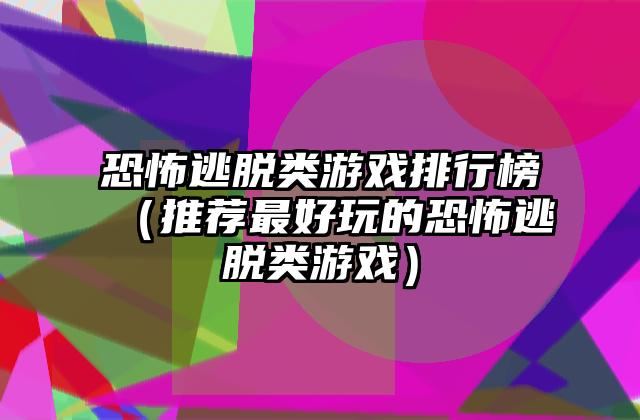 恐怖逃脱类游戏排行榜（推荐最好玩的恐怖逃脱类游戏）