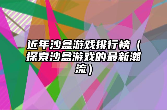 近年沙盒游戏排行榜（探索沙盒游戏的最新潮流）