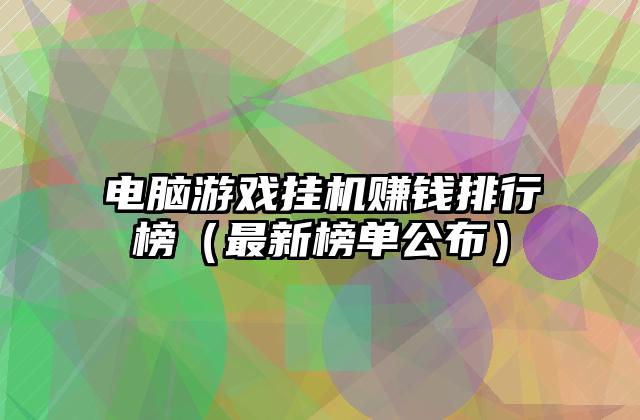 电脑游戏挂机赚钱排行榜（最新榜单公布）